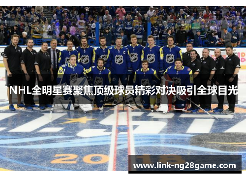 NHL全明星赛聚焦顶级球员精彩对决吸引全球目光