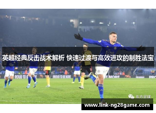 英超经典反击战术解析 快速过渡与高效进攻的制胜法宝