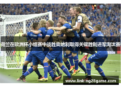 荷兰在欧洲杯小组赛中战胜奥地利取得关键胜利进军淘汰赛