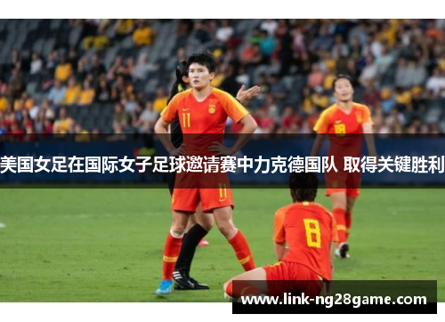 美国女足在国际女子足球邀请赛中力克德国队 取得关键胜利