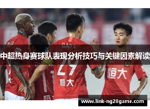 中超热身赛球队表现分析技巧与关键因素解读