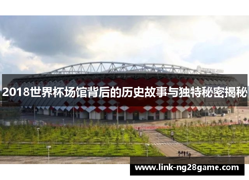 2018世界杯场馆背后的历史故事与独特秘密揭秘