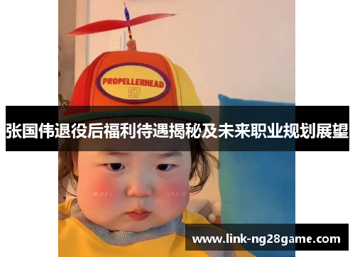 张国伟退役后福利待遇揭秘及未来职业规划展望