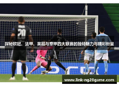 探秘欧冠、法甲、英超与意甲四大联赛的独特魅力与精彩纷呈